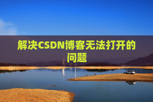 解决CSDN博客无法打开的问题